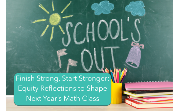 Finish Strong, Start Stronger_ Equity Reflections to Shape Next Year’s Math Class